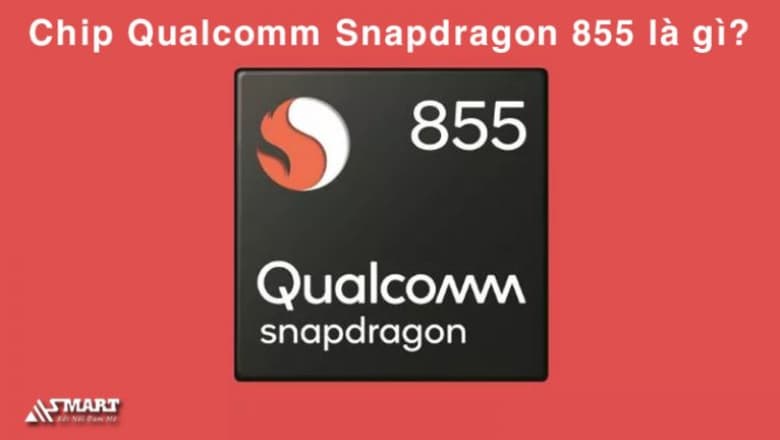 Chip Qualcomm Snapdragon 855 là gì? Hiệu năng thế nào?
