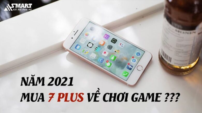 2021 mua iPhone 7 Plus về chơi game có ok không?