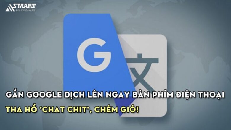 Cách gắn Google dịch lên ngay bàn phím điện thoại, tha hồ ‘chat chit’, chém gió!