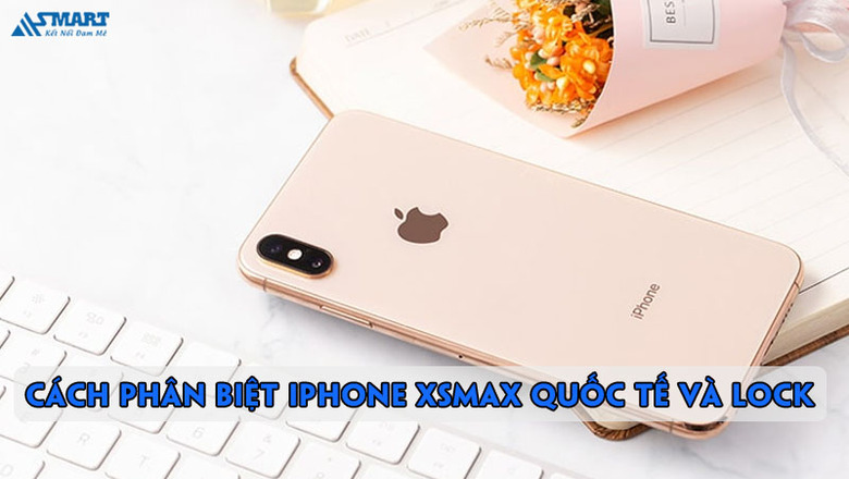 Cách phân biệt iphone Xsmax Quốc Tế Và Lock
