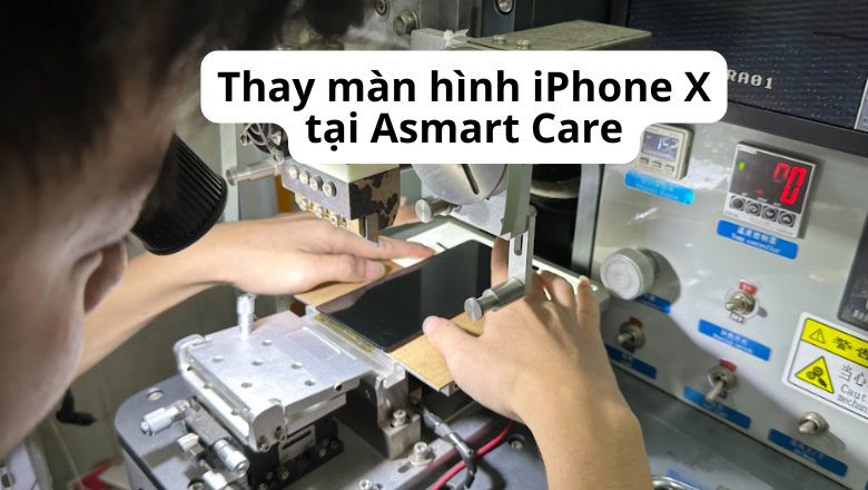 Thay màn hình iPhone X tại Asmart Care
