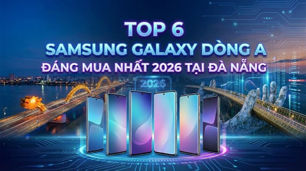 Top 6 Samsung Galaxy dòng A đáng mua nhất 2026 tại Đà Nẵng